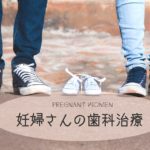 歯科医が教える妊娠中の歯の治療あれこれ