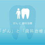 「がん」と「歯科治療」